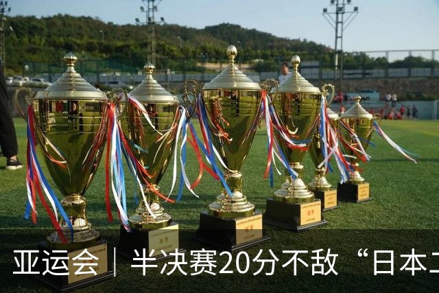 亚运会｜半决赛20分不敌“日本二队”，集训比赛三个月的中国男篮成强弩之末