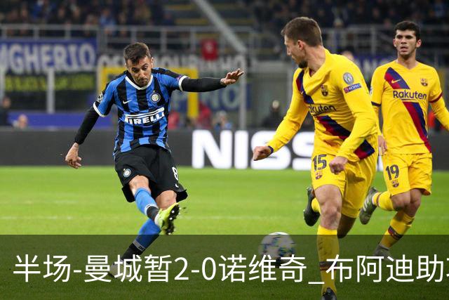 半场-曼城暂2-0诺维奇 布阿迪助攻谢尔基单刀破门 17岁桑巴破门