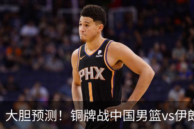 大胆预测！铜牌战中国男篮vs伊朗，中国男篮大胜，迎来4大好消息