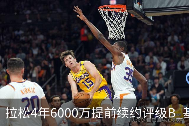 拉松4年6000万提前续约评级B 基昂特·乔治5年1.575亿合同评级C+